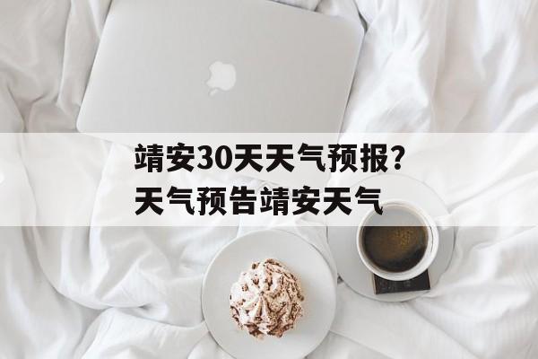 靖安30天天气预报？天气预告靖安天气-第1张图片-