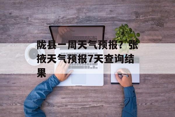 陇县一周天气预报？张掖天气预报7天查询结果-第1张图片-
