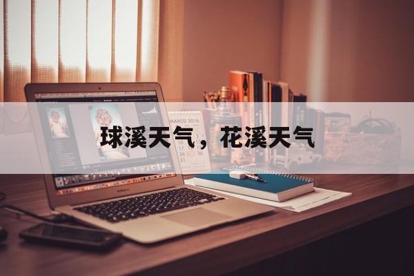 球溪天气，花溪天气-第1张图片-