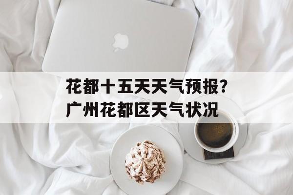 花都十五天天气预报？广州花都区天气状况-第1张图片-