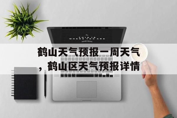 鹤山天气预报一周天气，鹤山区天气预报详情-第1张图片-