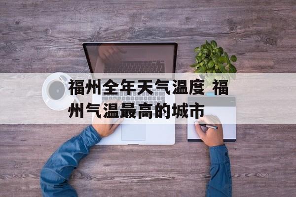 福州全年天气温度 福州气温最高的城市-第1张图片-
