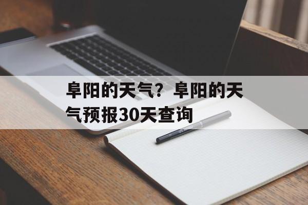 阜阳的天气？阜阳的天气预报30天查询-第1张图片-