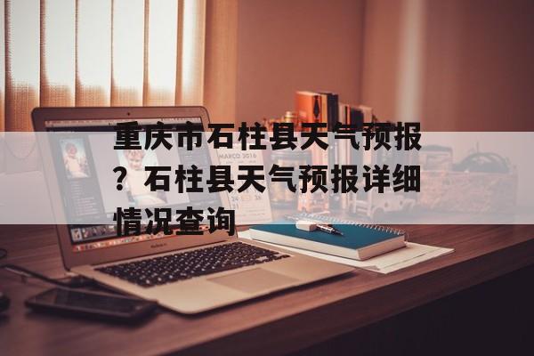 重庆市石柱县天气预报？石柱县天气预报详细情况查询-第1张图片-