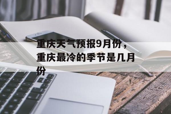 重庆天气预报9月份，重庆最冷的季节是几月份-第1张图片-