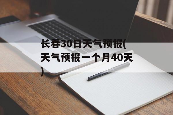 长春30日天气预报(天气预报一个月40天)-第1张图片-