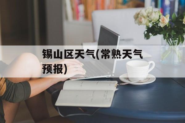 锡山区天气(常熟天气预报)-第1张图片-