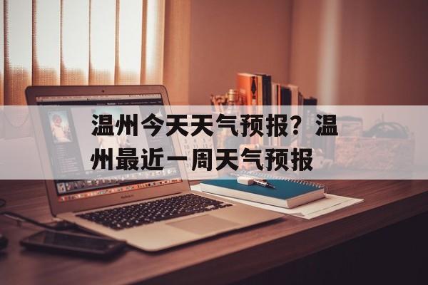 温州今天天气预报？温州最近一周天气预报-第1张图片-