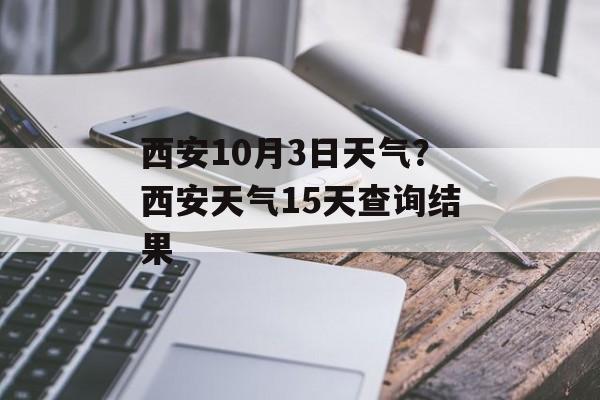 西安10月3日天气？西安天气15天查询结果-第1张图片-