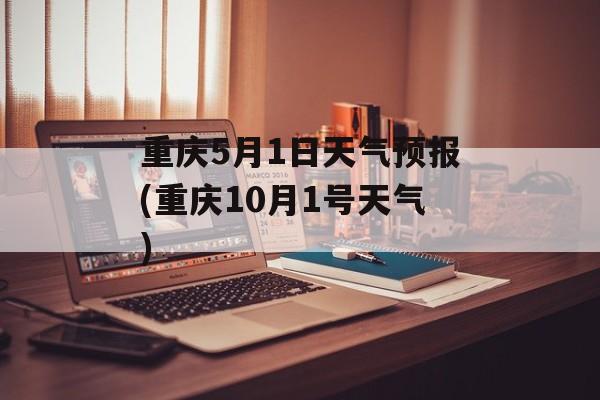 重庆5月1日天气预报(重庆10月1号天气)-第1张图片-