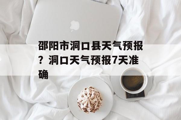 邵阳市洞口县天气预报？洞口天气预报7天准确-第1张图片-