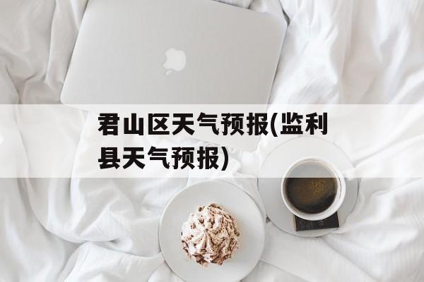 君山区天气预报(监利县天气预报)-第1张图片-