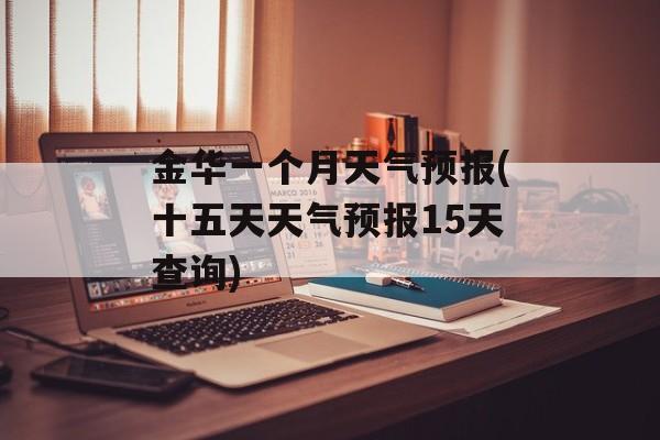 金华一个月天气预报(十五天天气预报15天查询)-第1张图片-