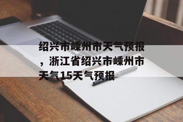 绍兴市嵊州市天气预报，浙江省绍兴市嵊州市天气15天气预报-第1张图片-