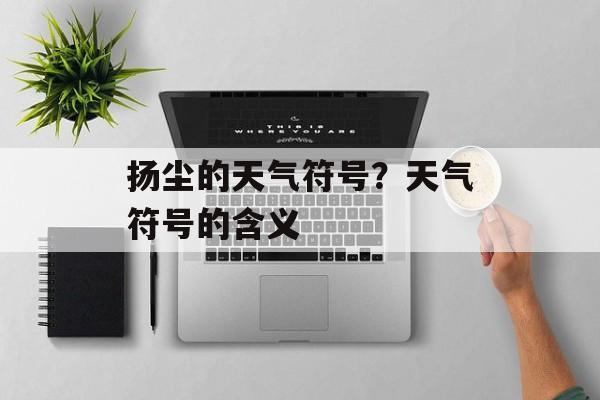 扬尘的天气符号？天气符号的含义-第1张图片-