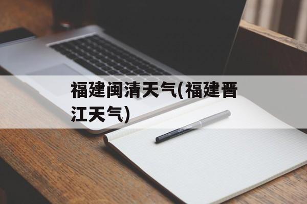 福建闽清天气(福建晋江天气)-第1张图片-