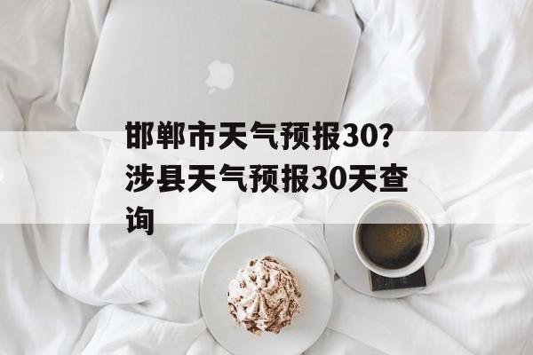 邯郸市天气预报30？涉县天气预报30天查询-第1张图片-