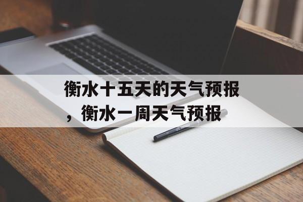 衡水十五天的天气预报，衡水一周天气预报-第1张图片-