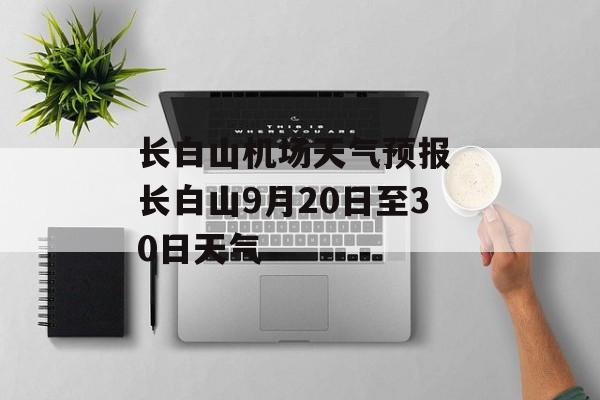长白山机场天气预报 长白山9月20日至30日天气-第1张图片-