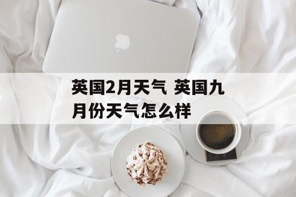 英国2月天气 英国九月份天气怎么样-第1张图片-