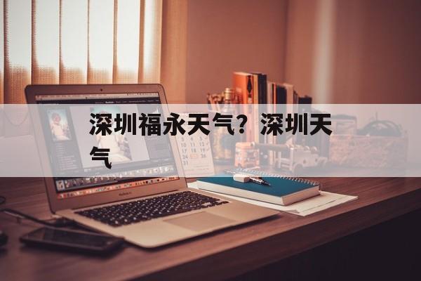 深圳福永天气？深圳天气-第1张图片-