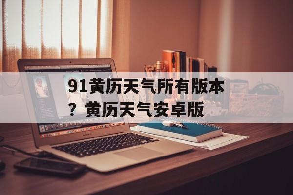 91黄历天气所有版本？黄历天气安卓版-第1张图片-