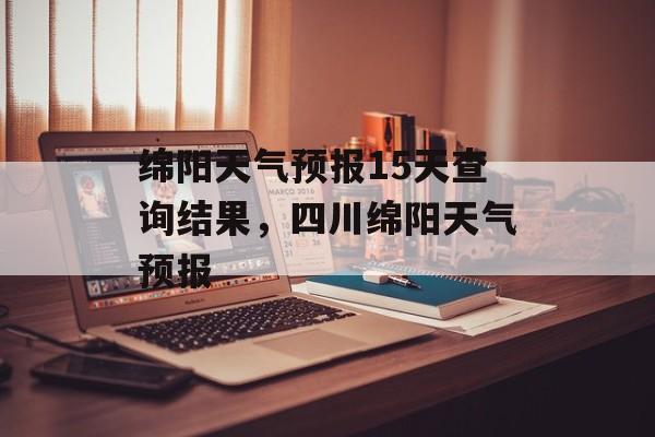 绵阳天气预报15天查询结果，四川绵阳天气预报-第1张图片-