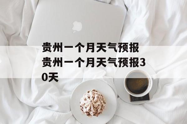 贵州一个月天气预报 贵州一个月天气预报30天-第1张图片-