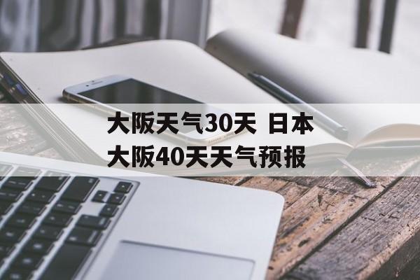 大阪天气30天 日本大阪40天天气预报-第1张图片-