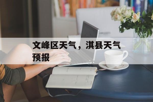 文峰区天气，淇县天气预报-第1张图片-
