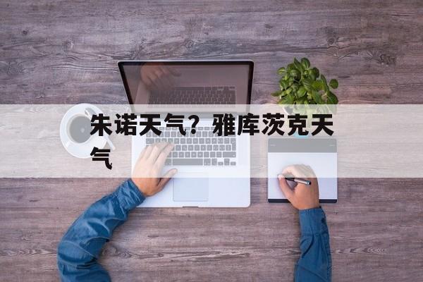 朱诺天气？雅库茨克天气-第1张图片-