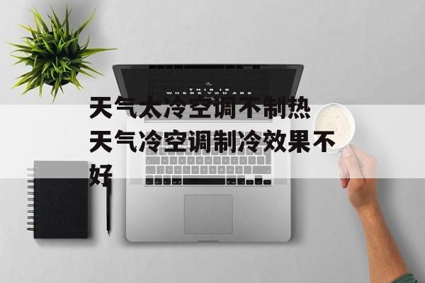 天气太冷空调不制热 天气冷空调制冷效果不好-第1张图片-