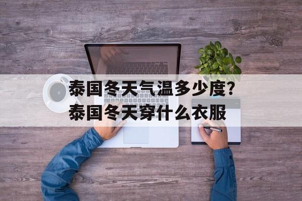 泰国冬天气温多少度？泰国冬天穿什么衣服-第1张图片-