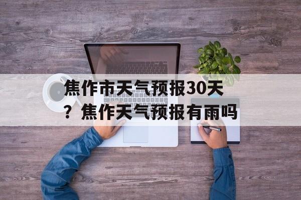 焦作市天气预报30天？焦作天气预报有雨吗-第1张图片-