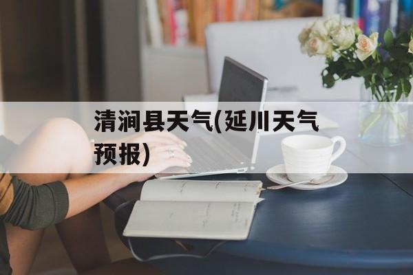 清涧县天气(延川天气预报)-第1张图片-