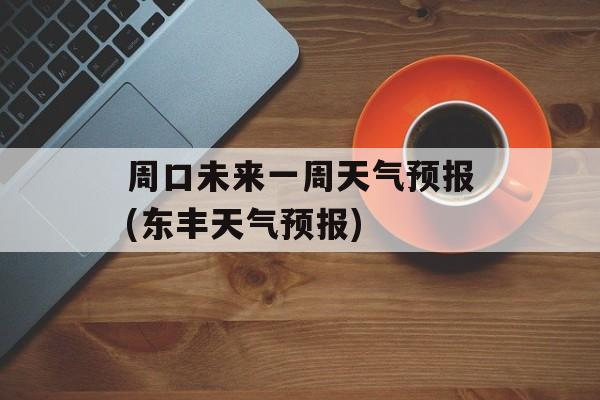 周口未来一周天气预报(东丰天气预报)-第1张图片-