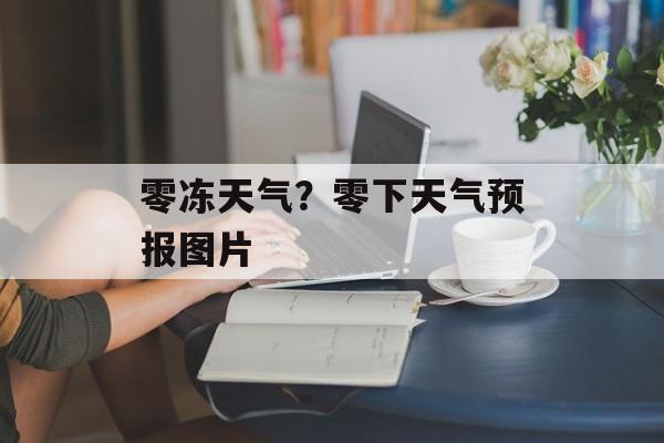 零冻天气？零下天气预报图片-第1张图片-