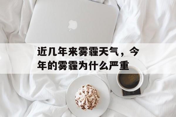 近几年来雾霾天气，今年的雾霾为什么严重-第1张图片-