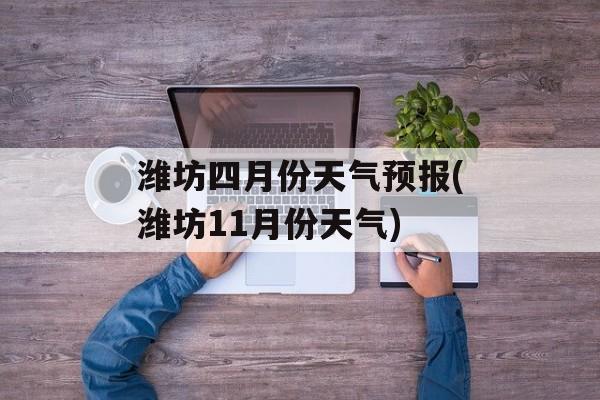 潍坊四月份天气预报(潍坊11月份天气)-第1张图片-
