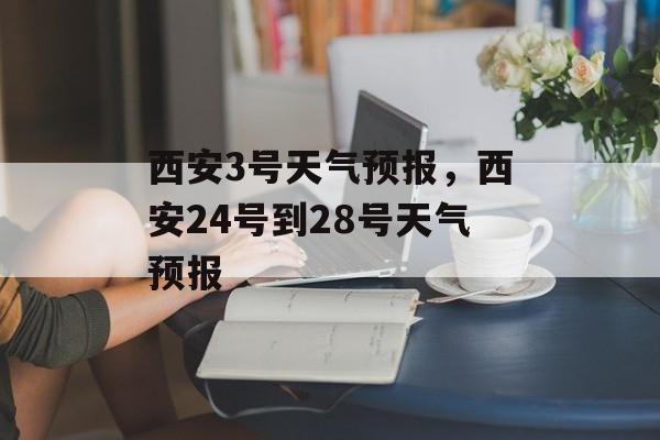 西安3号天气预报，西安24号到28号天气预报-第1张图片-