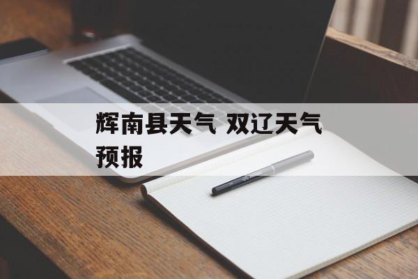 辉南县天气 双辽天气预报-第1张图片-