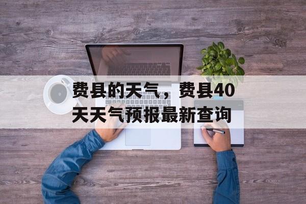 费县的天气，费县40天天气预报最新查询-第1张图片-