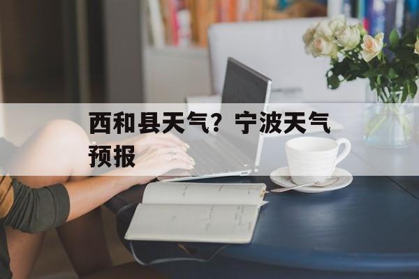 西和县天气？宁波天气预报-第1张图片-