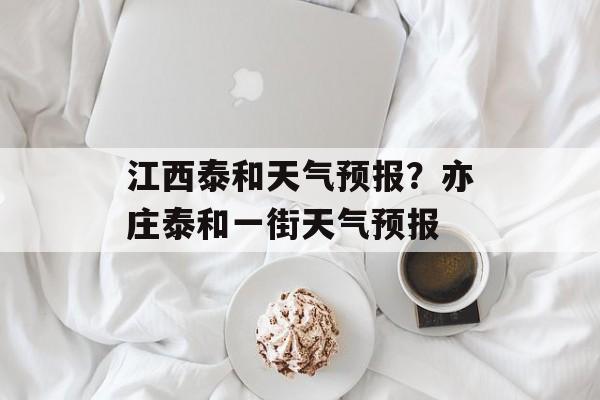 江西泰和天气预报？亦庄泰和一街天气预报-第1张图片-