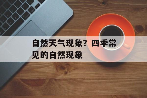 自然天气现象？四季常见的自然现象-第1张图片-