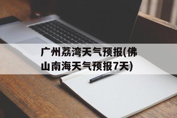 广州荔湾天气预报(佛山南海天气预报7天)-第1张图片-