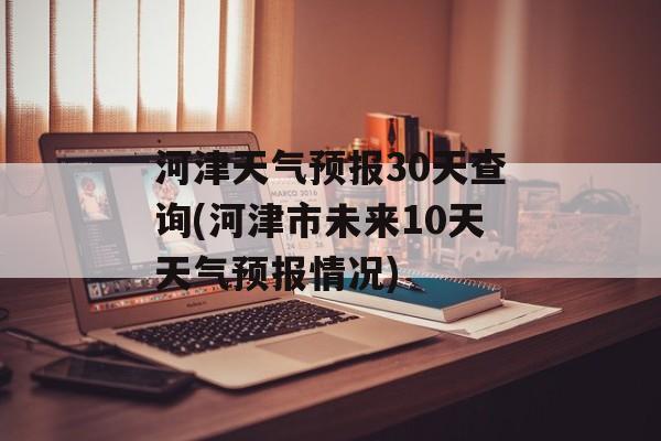 河津天气预报30天查询(河津市未来10天天气预报情况)-第1张图片-
