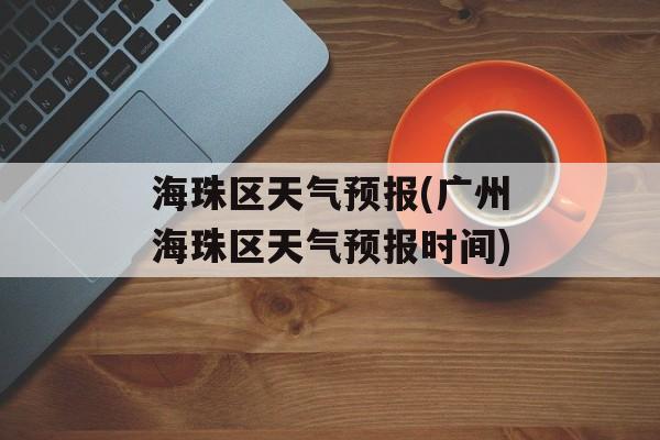 海珠区天气预报(广州海珠区天气预报时间)-第1张图片-