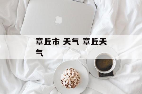 章丘市 天气 章丘天气-第1张图片-
