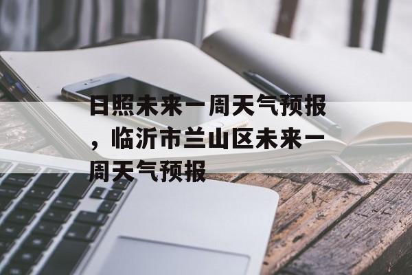 日照未来一周天气预报，临沂市兰山区未来一周天气预报-第1张图片-